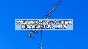 遠田郡美里町のテレビアンテナ工事の費用の相場と比較・おすすめの業者