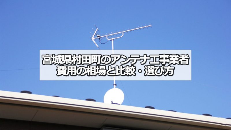 柴田郡村田町のテレビアンテナ工事の費用の相場と比較・おすすめの業者