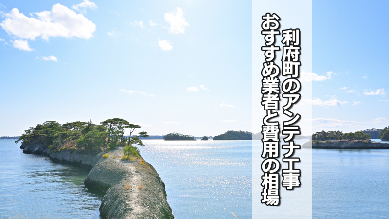 宮城郡利府町のアンテナ工事の費用の相場と比較・おすすめの業者