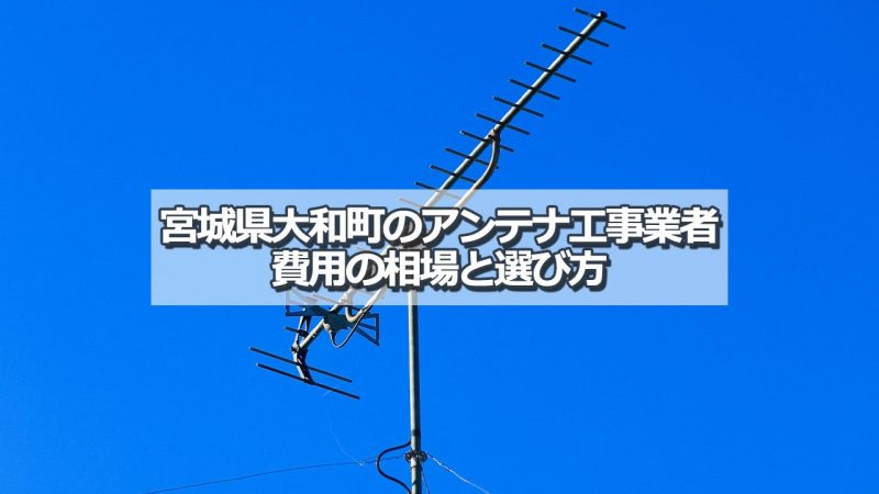 黒川郡大和町のアンテナ工事の費用の相場と比較・おすすめの業者