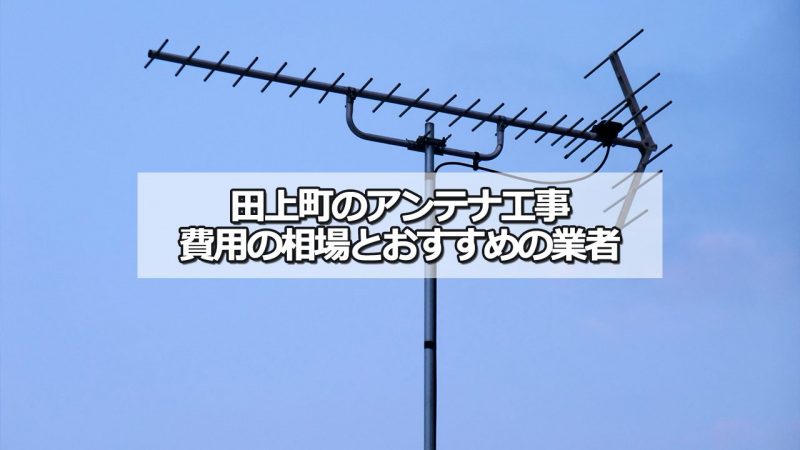 南蒲原郡田上町のアンテナ工事の費用の相場と比較・おすすめの業者