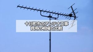 十日町市のアンテナ工事の費用の相場と比較・おすすめの業者