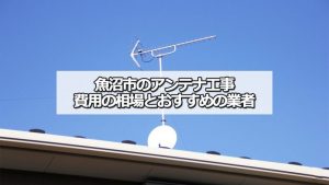 魚沼市のアンテナ工事の費用の相場と比較・おすすめの業者
