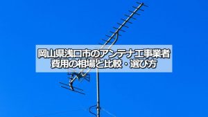 浅口市のアンテナ工事の費用の相場と比較・おすすめの業者
