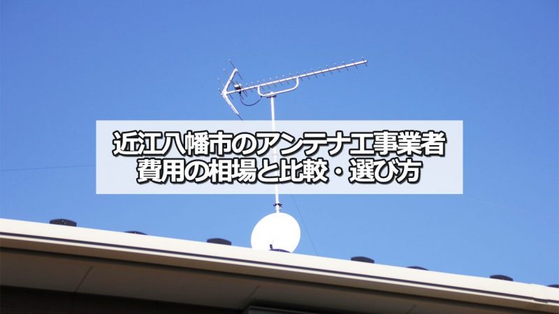 近江八幡市のアンテナ工事の費用の相場と比較・おすすめの業者