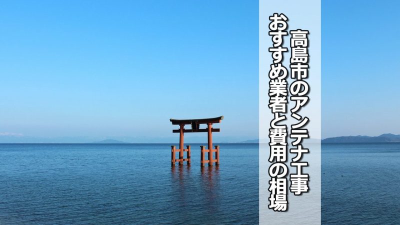 高島市のアンテナ工事の費用の相場と比較・おすすめの業者