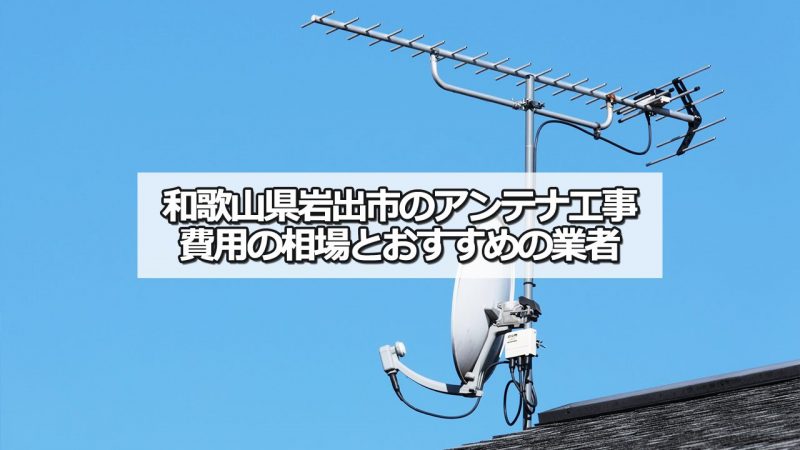 岩出市のテレビアンテナ工事の費用の相場と比較・おすすめの業者