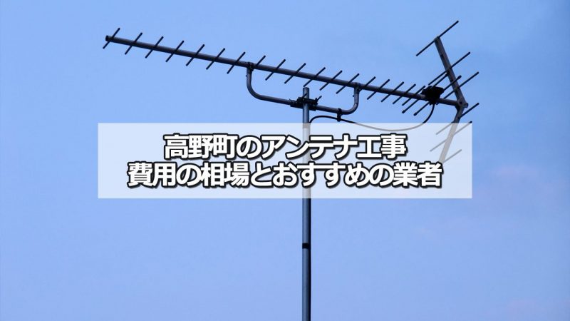 伊都郡高野町のテレビアンテナ工事の費用の相場と比較・おすすめの業者