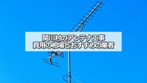 岩船郡関川村のアンテナ工事の費用の相場と比較・おすすめの業者