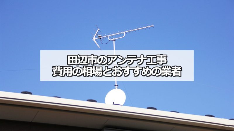 田辺市のテレビアンテナ工事の費用の相場と比較・おすすめの業者