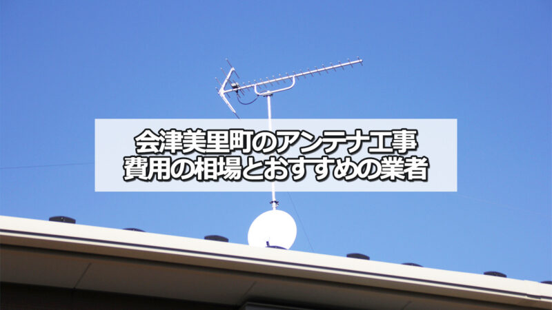 大沼郡会津美里町のテレビアンテナ工事の費用の相場と比較・おすすめの業者