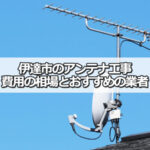 福島県伊達市のテレビアンテナ工事の費用の相場と比較・おすすめの業者