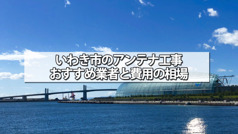 いわき市のテレビアンテナ工事の費用の相場と比較・おすすめの業者