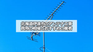 北海道伊達市のテレビアンテナ工事の費用の相場と比較・おすすめの業者