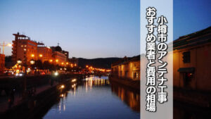 小樽市のテレビアンテナ工事の費用の相場と比較・おすすめの業者