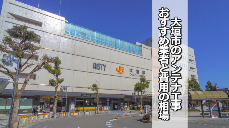 大垣市のテレビアンテナ工事の費用の相場とおすすめ業者5社の比較