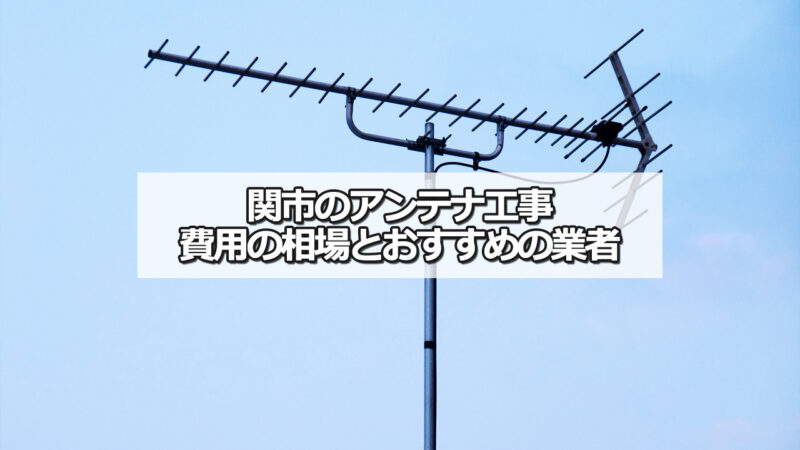 関市のテレビアンテナ工事の費用の相場とおすすめ業者の比較