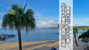 奄美市のテレビアンテナ工事 おすすめ業者と費用・相場