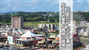 中頭郡北谷町のテレビアンテナ工事の費用の相場とおすすめ業者