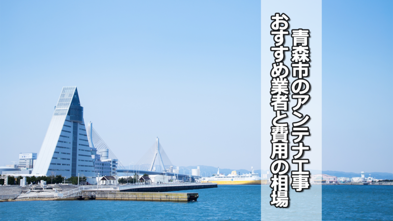 青森市でおすすめのテレビアンテナ工事業者と費用の相場