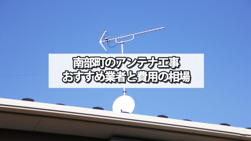 三戸郡南部町でおすすめのテレビアンテナ工事業者と費用の相場