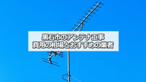 黒石市でおすすめのテレビアンテナ工事業者と費用の相場