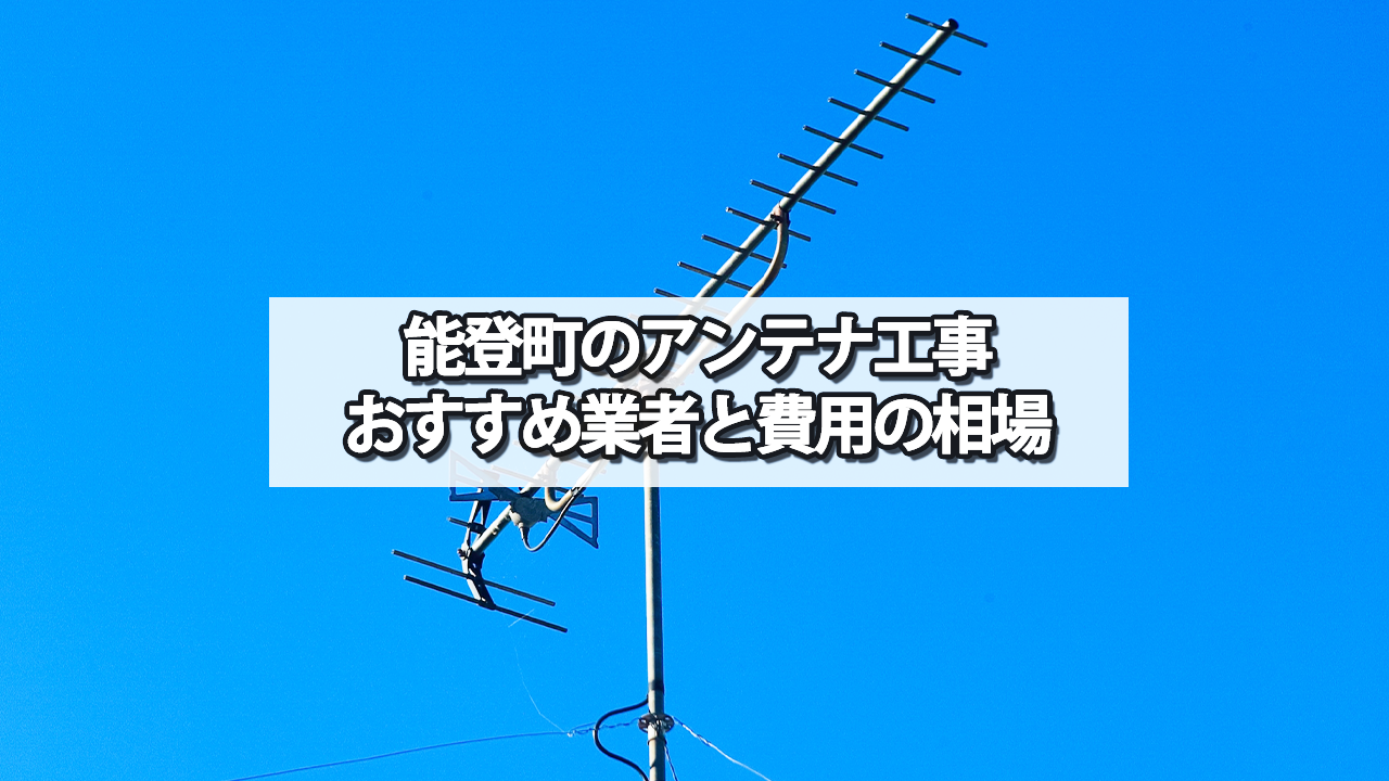 鳳珠郡能登町でおすすめのテレビアンテナ工事業者と費用の相場