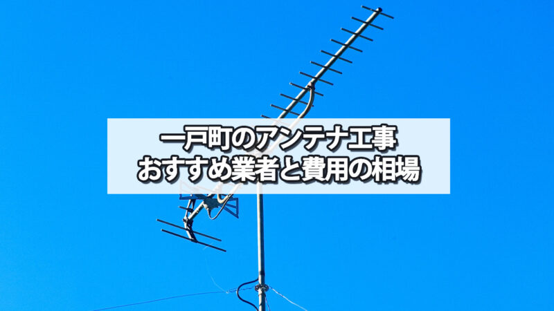 二戸郡一戸町でおすすめのテレビアンテナ工事業者と費用の相場