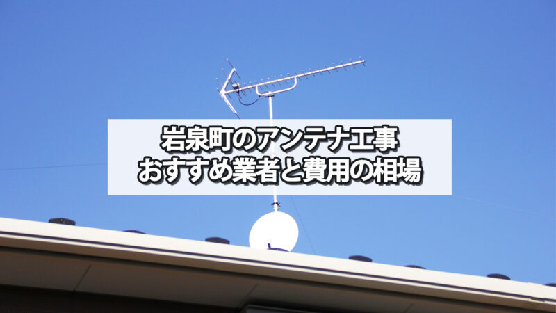 下閉伊郡岩泉町でおすすめのテレビアンテナ工事業者と費用の相場