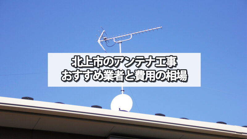 北上市でおすすめのテレビアンテナ工事業者と費用の相場