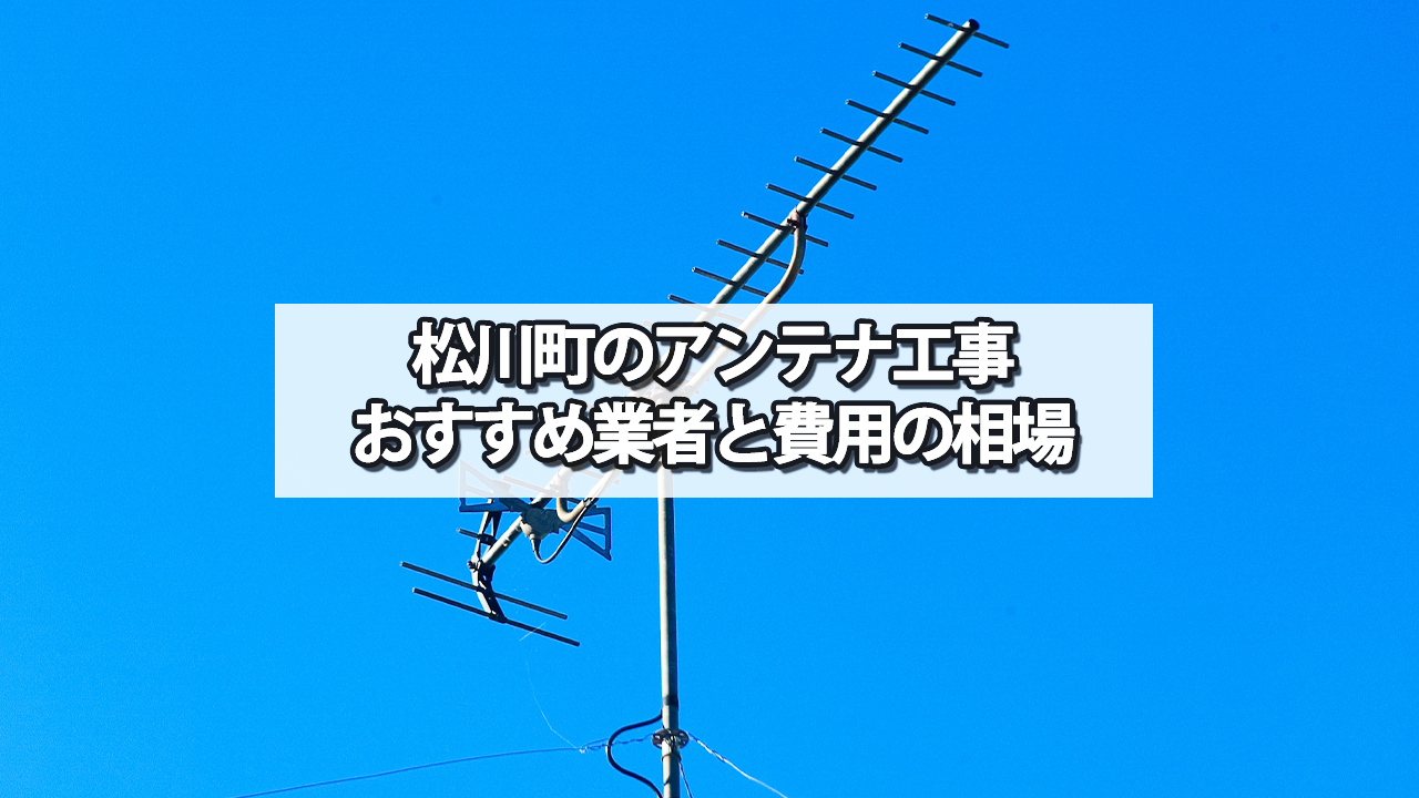 下伊那郡松川町のテレビアンテナ工事の費用の相場と比較・おすすめの業者