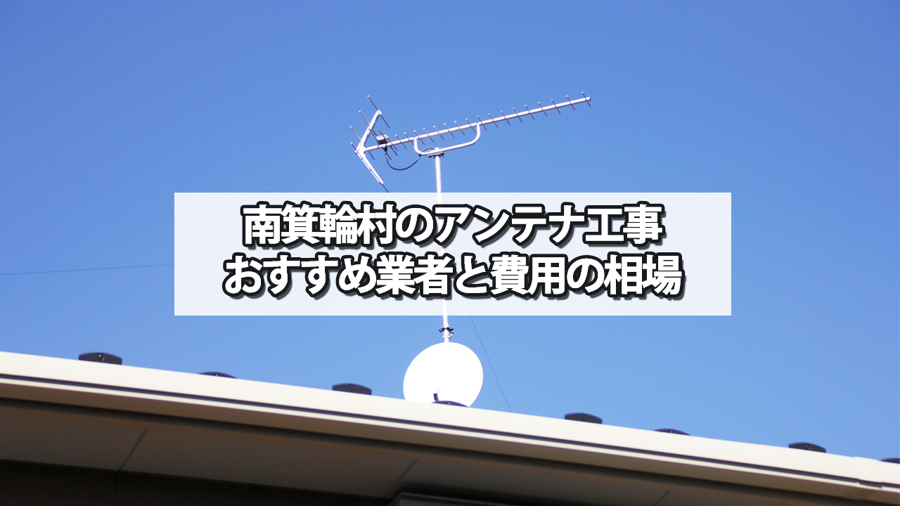 上伊那郡南箕輪村のテレビアンテナ工事の費用の相場と比較・おすすめの業者