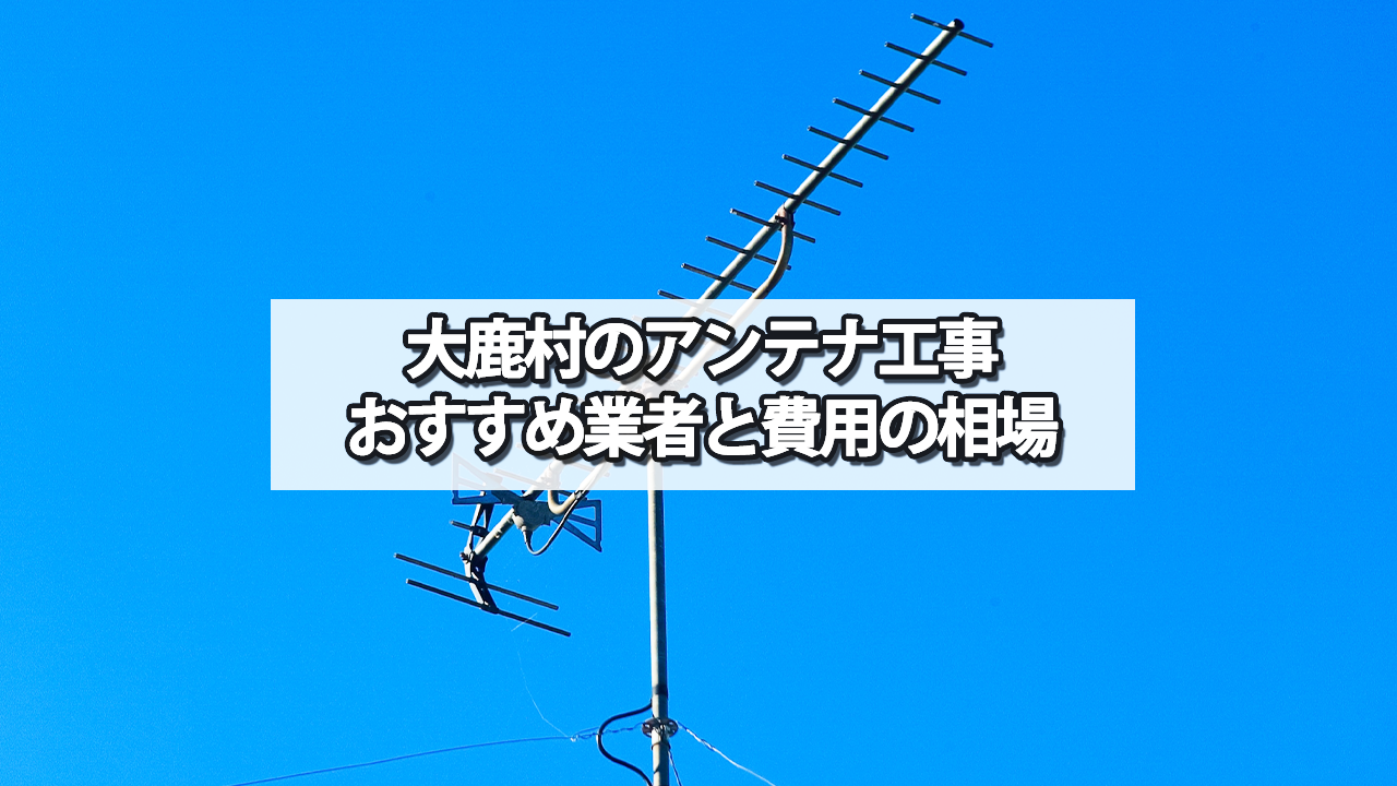 下伊那郡大鹿村のテレビアンテナ工事の費用の相場と比較・おすすめの業者