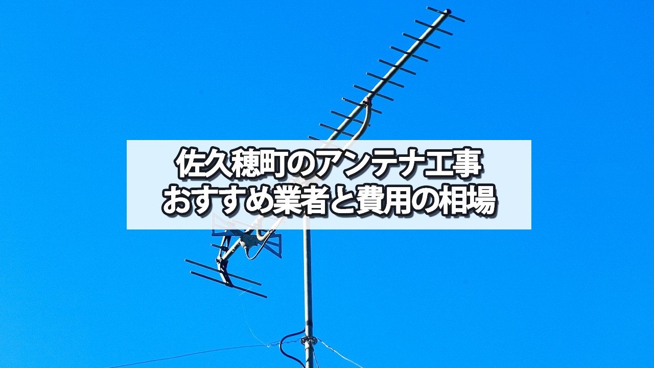 南佐久郡佐久穂町のテレビアンテナ工事の費用の相場と比較・おすすめの業者