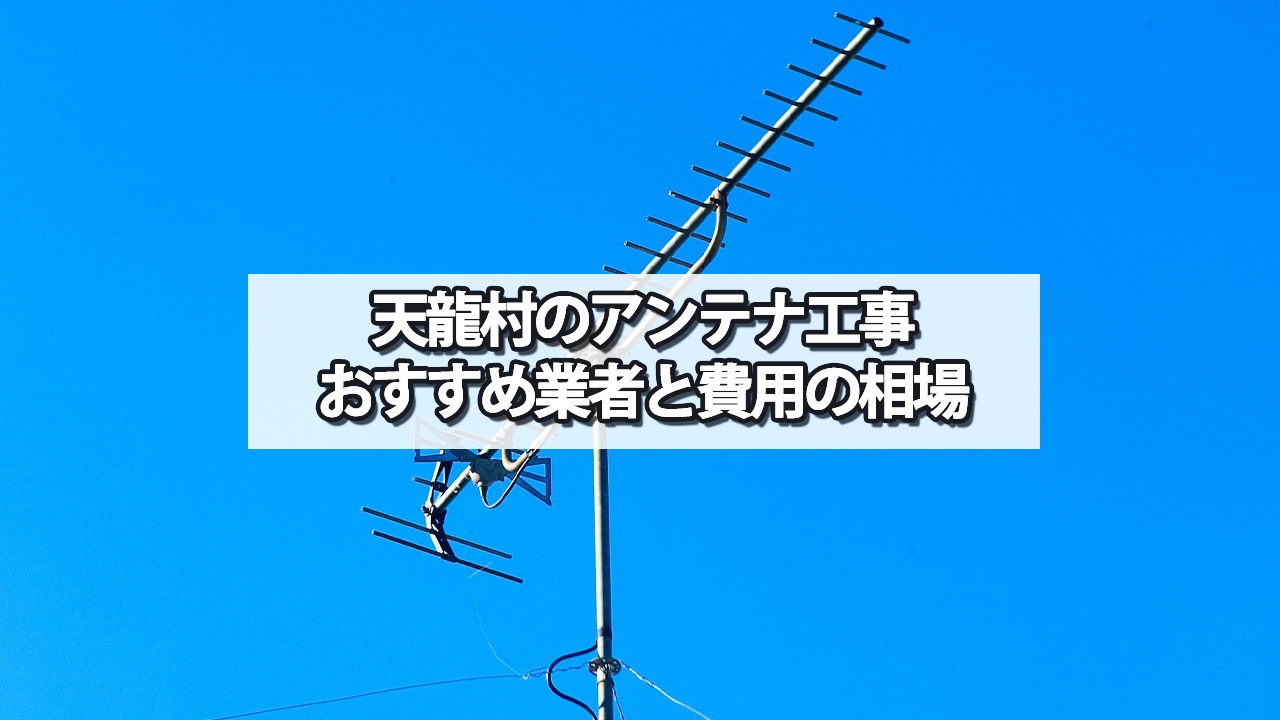 下伊那郡天龍村のテレビアンテナ工事の費用の相場と比較・おすすめの業者