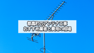 児湯郡都農町のテレビアンテナ工事　おすすめ業者と費用・相場