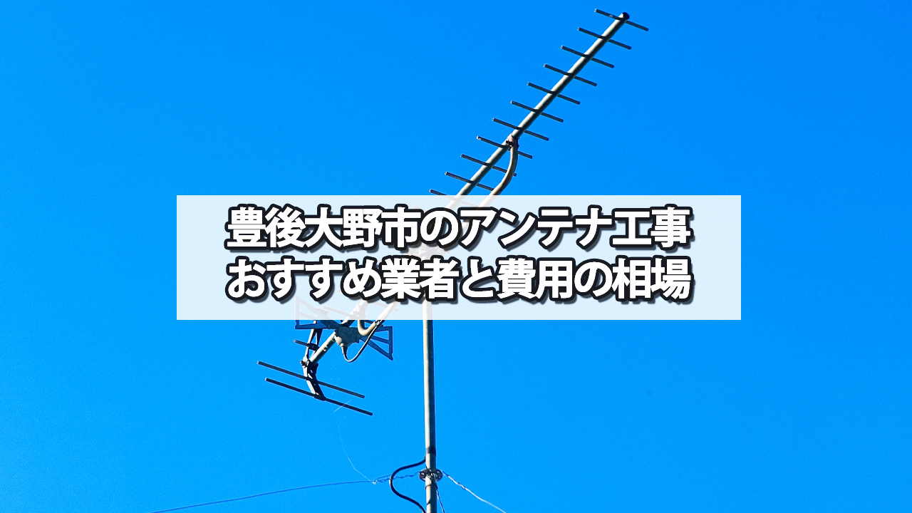 豊後大野市のテレビアンテナ工事　おすすめ業者と費用・相場