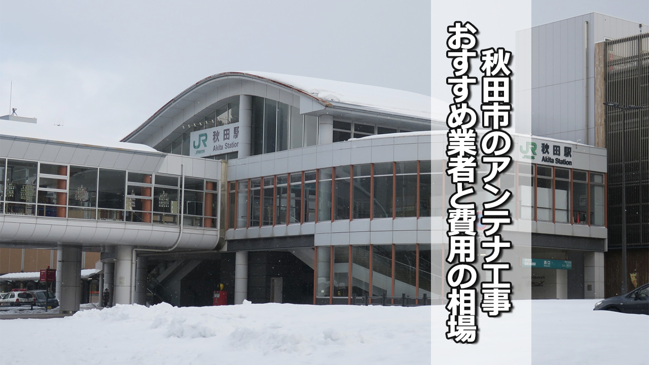 秋田市でおすすめのテレビアンテナ工事業者と費用の相場