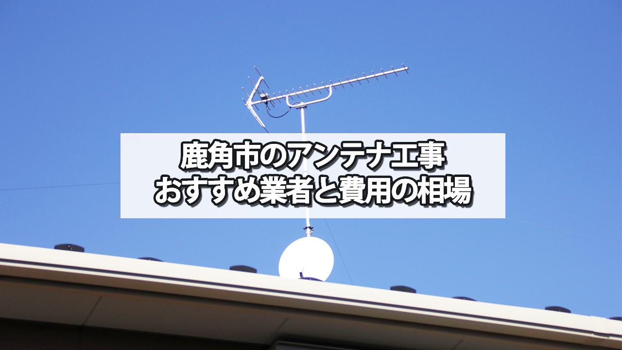 鹿角市でおすすめのテレビアンテナ工事業者と費用の相場