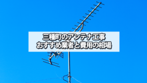 三種町でおすすめのテレビアンテナ工事業者と費用の相場