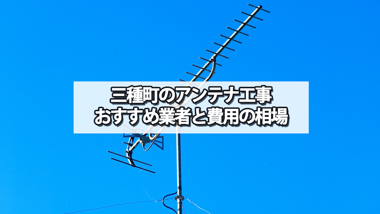 三種町でおすすめのテレビアンテナ工事業者と費用の相場