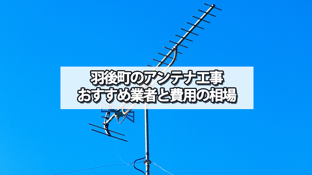 羽後町でおすすめのテレビアンテナ工事業者と費用の相場