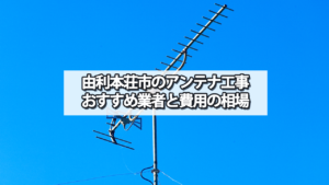 由利本荘市でおすすめのテレビアンテナ工事業者と費用の相場