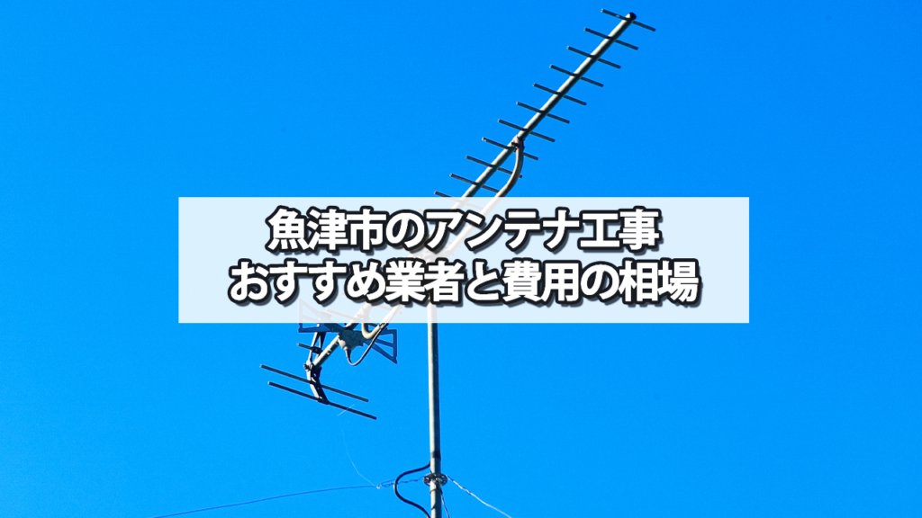 魚津市でおすすめのテレビアンテナ工事業者と費用の相場