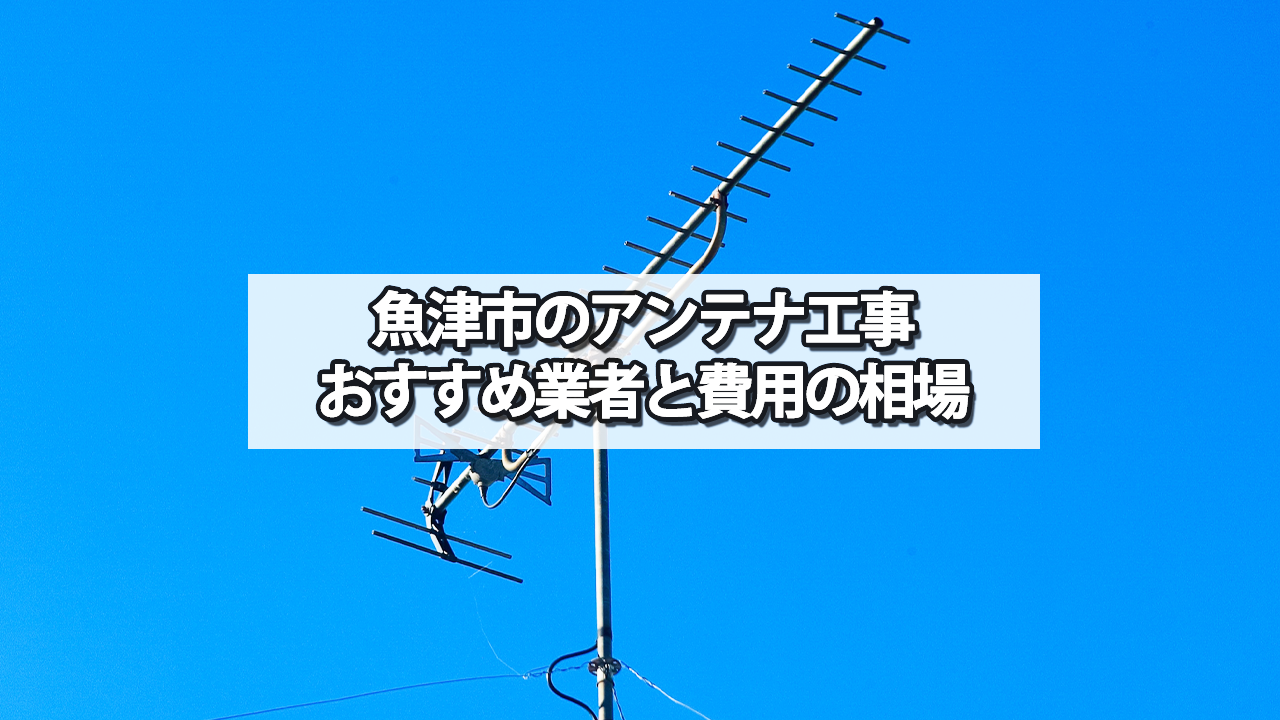 魚津市でおすすめのテレビアンテナ工事業者と費用の相場