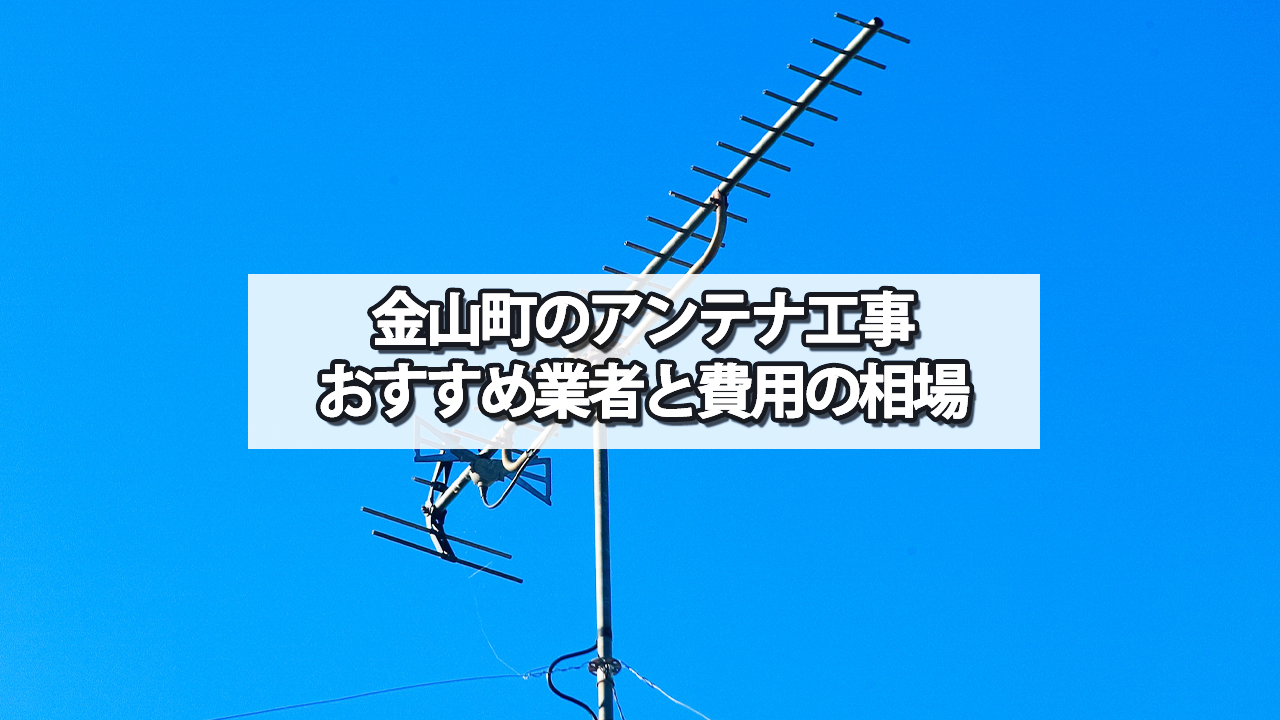 最上郡金山町でおすすめのテレビアンテナ工事業者と費用の相場