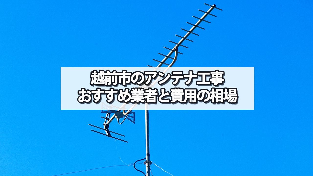 越前市でオススメのテレビアンテナ工事業者と費用の相場