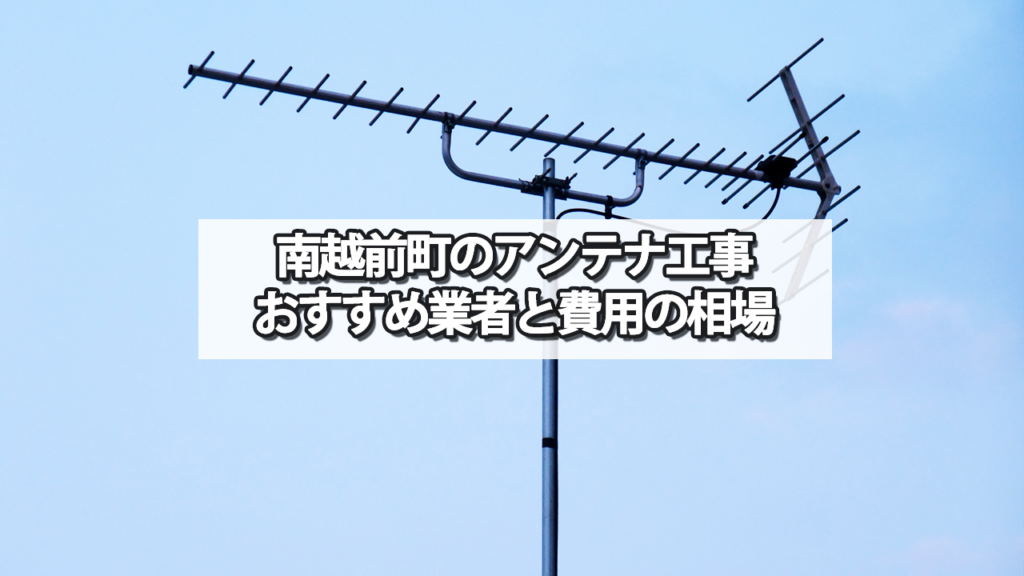 【南条郡】南越前町でオススメのテレビアンテナ工事業者と費用の相場