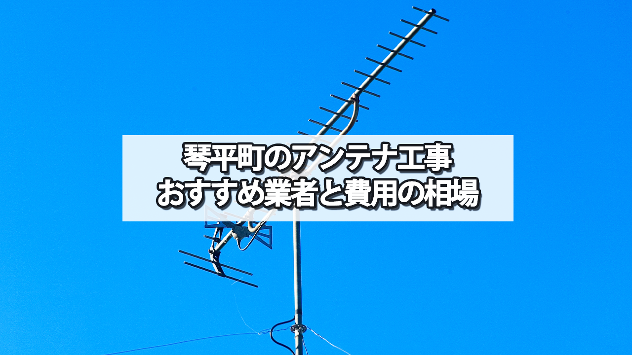 琴平町でおすすめのテレビアンテナ工事業者と費用の相場