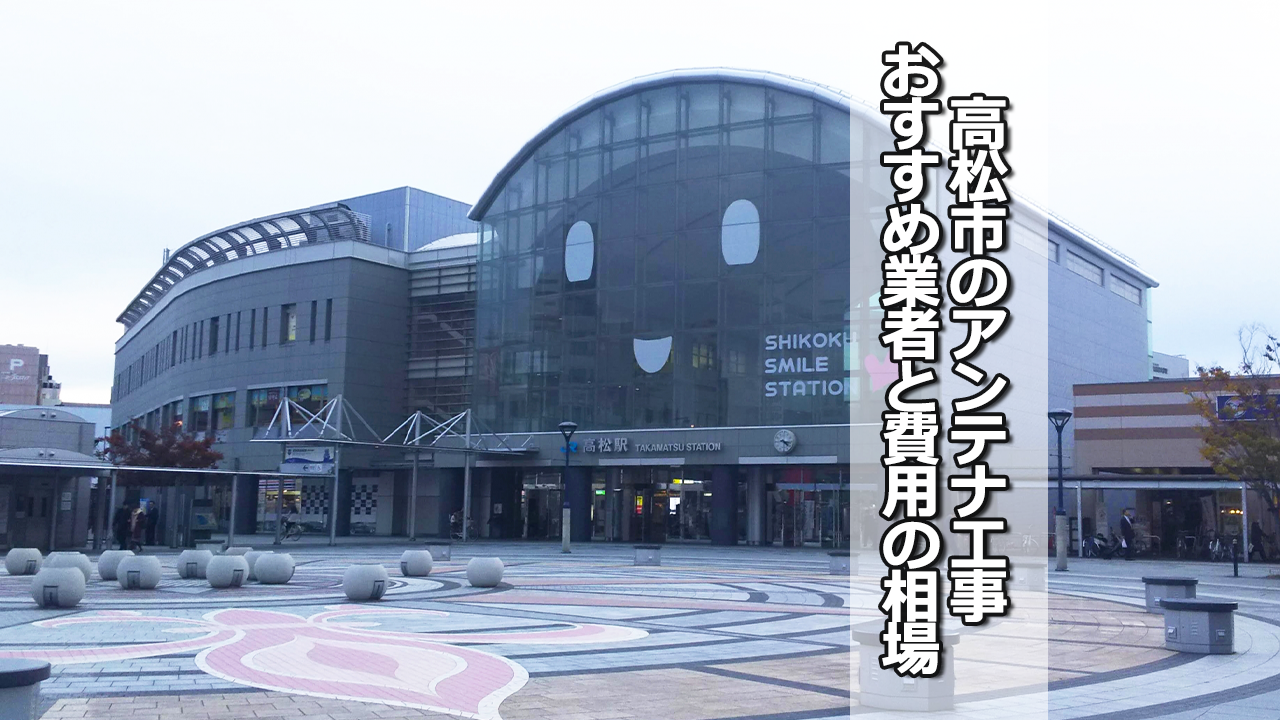 高松市でおすすめのテレビアンテナ工事業者と費用の相場